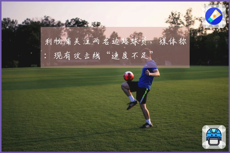 利物浦关注两名边路球员,媒体称:现有攻击线“速度不足”