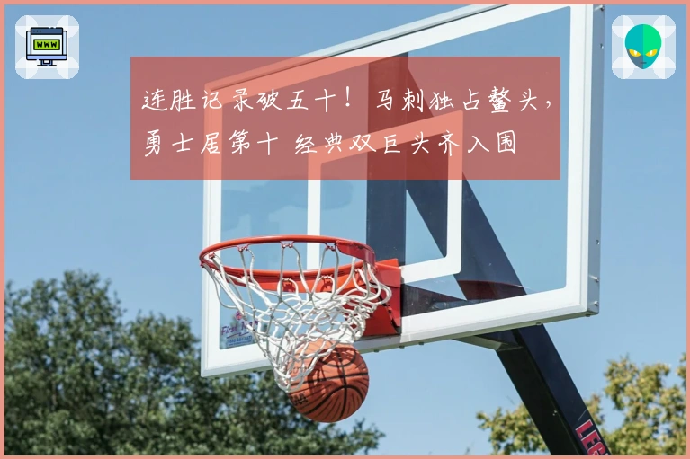 连胜记录破五十！马刺独占鳌头，勇士居第十 经典双巨头齐入围