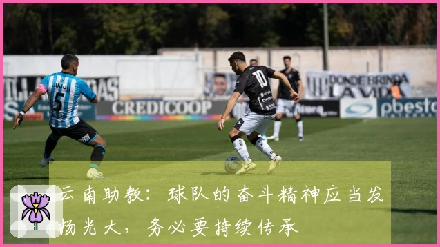 云南助教：球队的奋斗精神应当发扬光大，务必要持续传承