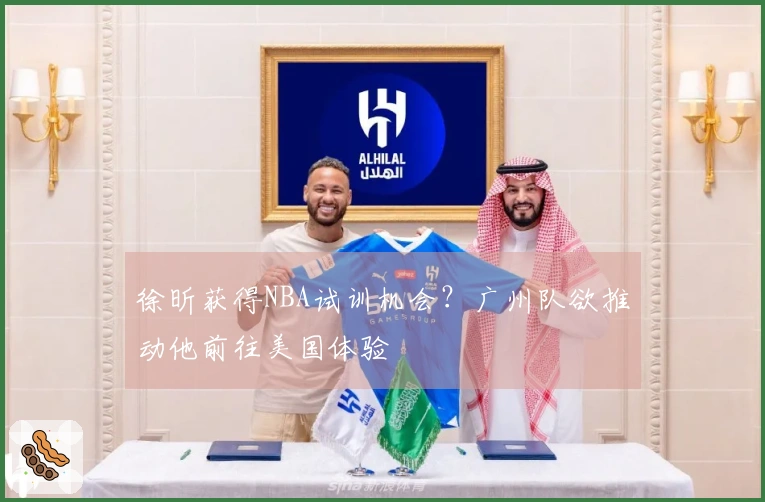 徐昕获得NBA试训机会？广州队欲推动他前往美国体验