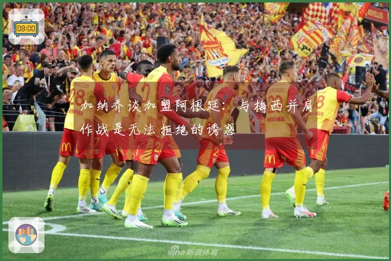 加纳乔谈加盟阿根廷：与梅西并肩作战是无法拒绝的诱惑