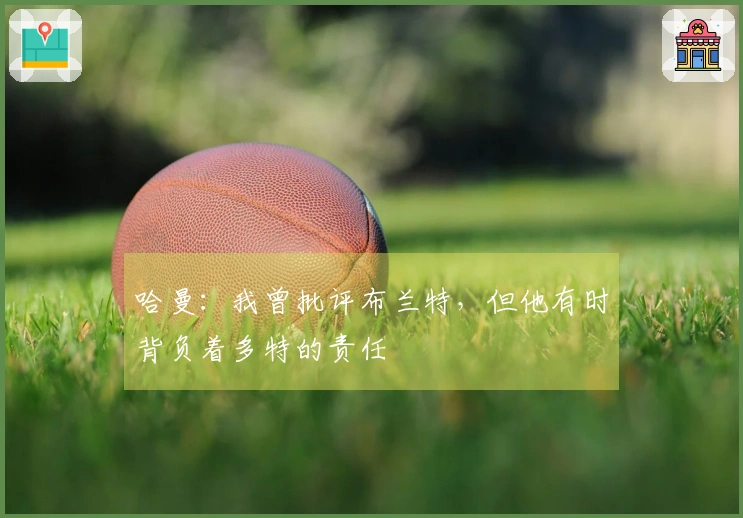 哈曼：我曾批评布兰特，但他有时背负着多特的责任