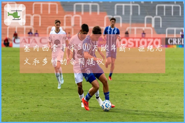 塞内西索寻求500万欧年薪，拒绝尤文和多特的合同提议