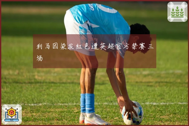 利马因染发红色遭英超官方禁赛三场