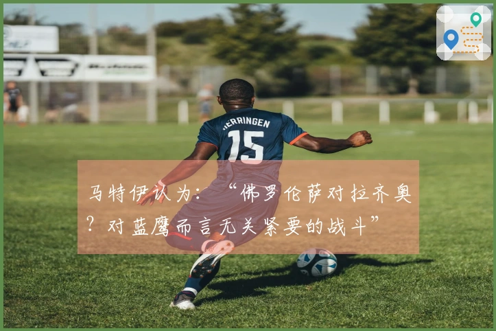 马特伊认为：“佛罗伦萨对拉齐奥？对蓝鹰而言无关紧要的战斗”