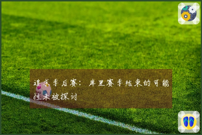 追求季后赛：库里赛季结束的可能性未被探讨