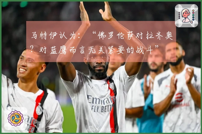 马特伊认为：“佛罗伦萨对拉齐奥？对蓝鹰而言无关紧要的战斗”