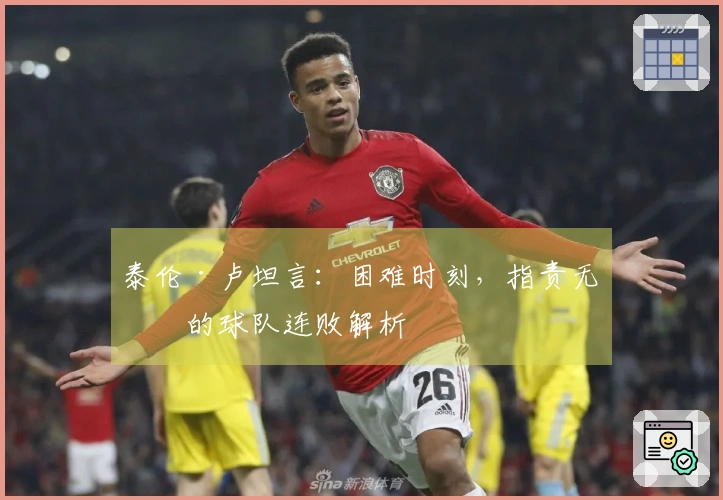泰伦·卢坦言：困难时刻，指责无益的球队连败解析