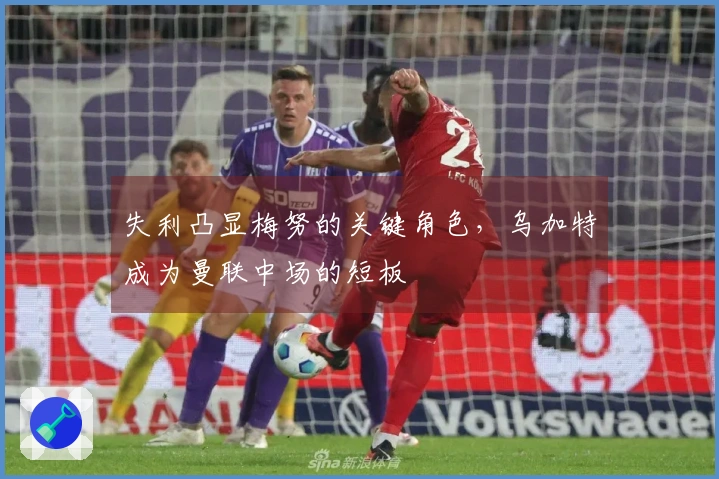 失利凸显梅努的关键角色，乌加特成为曼联中场的短板