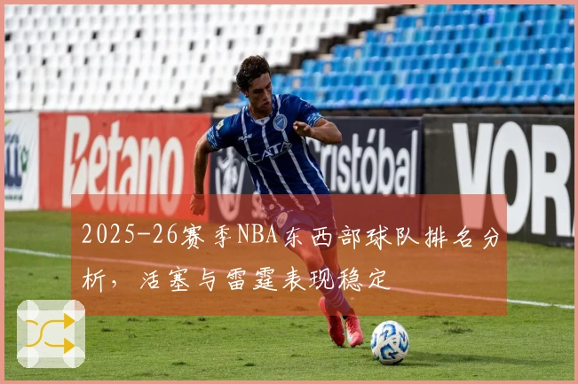 2025-26赛季NBA东西部球队排名分析，活塞与雷霆表现稳定