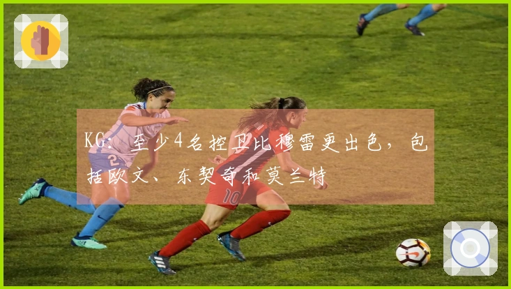 KG：至少4名控卫比穆雷更出色，包括欧文、东契奇和莫兰特