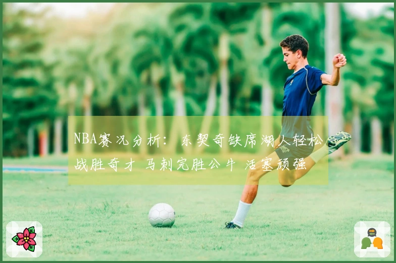 NBA赛况分析：东契奇缺席湖人轻松战胜奇才 马刺完胜公牛 活塞顽强对决雷霆