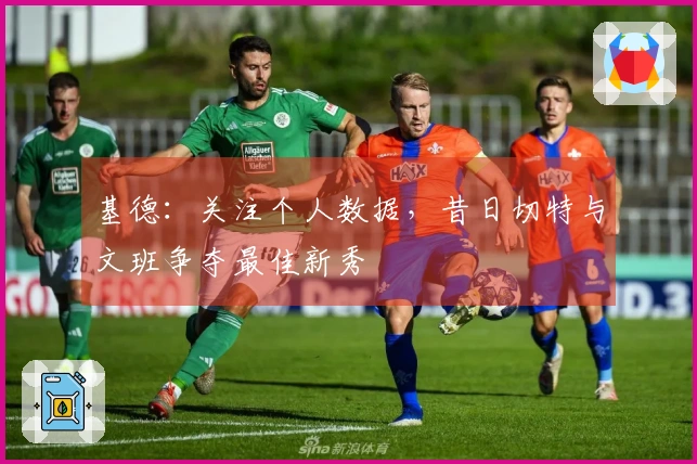 基德：关注个人数据，昔日切特与文班争夺最佳新秀